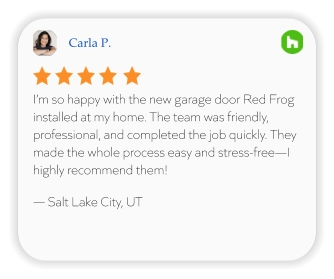 Carla P. I’m so happy with the new garage door Red Frog installed at my home. The team was friendly, professional, and completed the job quickly. They made the whole process easy and stress-free—I highly recommend them!  — Salt Lake City, UT